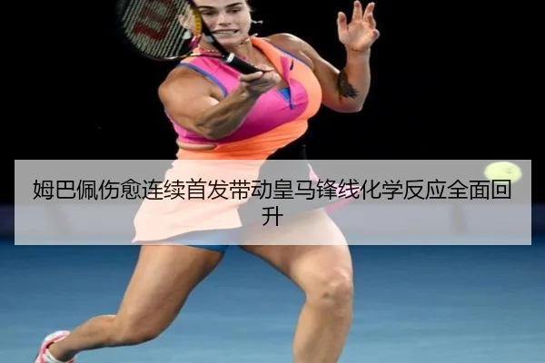 姆巴佩伤愈连续首发带动皇马锋线化学反应全面回升
